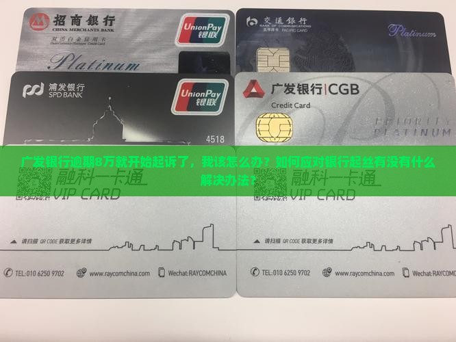 广发银行逾期8万就开始起诉了，我该怎么办？如何应对银行起丝有没有什么解决办法？