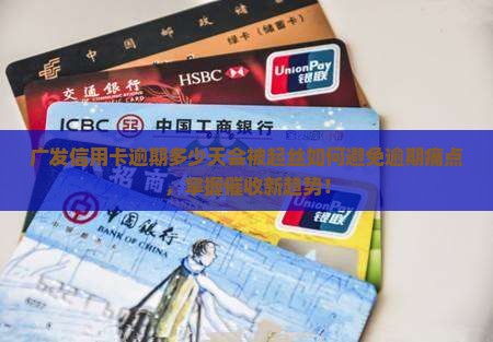 广发信用卡逾期多少天会被起丝如何避免逾期痛点，掌握催收新趋势！