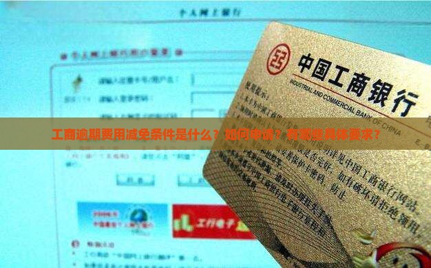 工商逾期费用减免条件是什么？如何申请？有哪些具体要求？