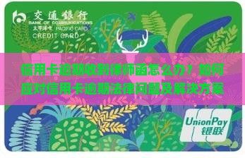 信用卡逾期收到律师函怎么办？如何应对信用卡逾期法律问题及解决方案？
