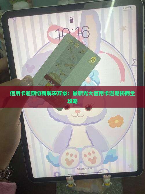 信用卡逾期协商解决方案：最新光大信用卡逾期协商全攻略