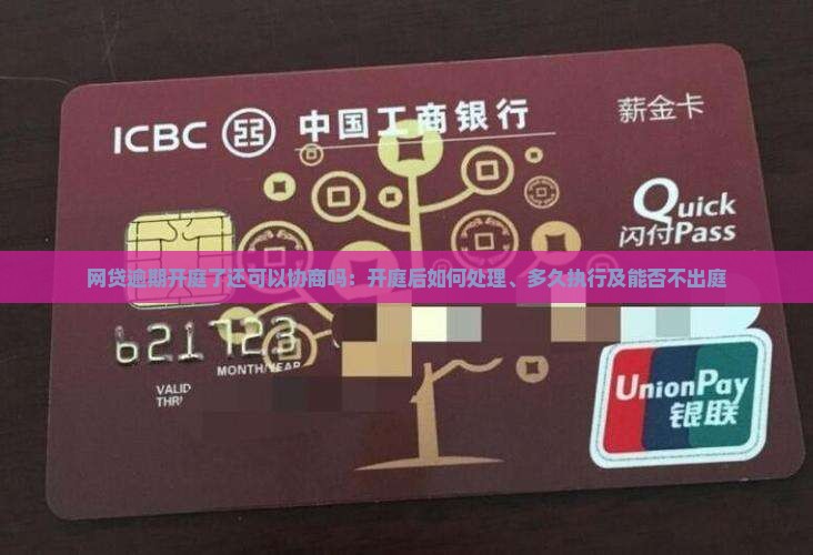 网贷逾期开庭了还可以协商吗：开庭后如何处理、多久执行及能否不出庭