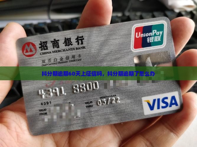 抖分期逾期60天上征信吗，抖分期逾期了怎么办