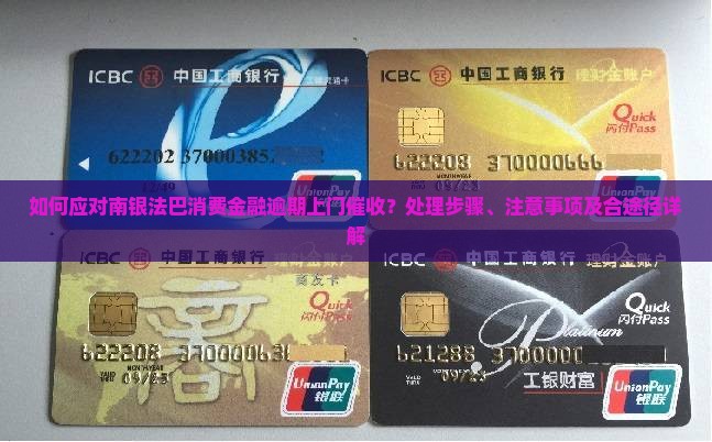 如何应对南银法巴消费金融逾期上门催收？处理步骤、注意事项及合途径详解