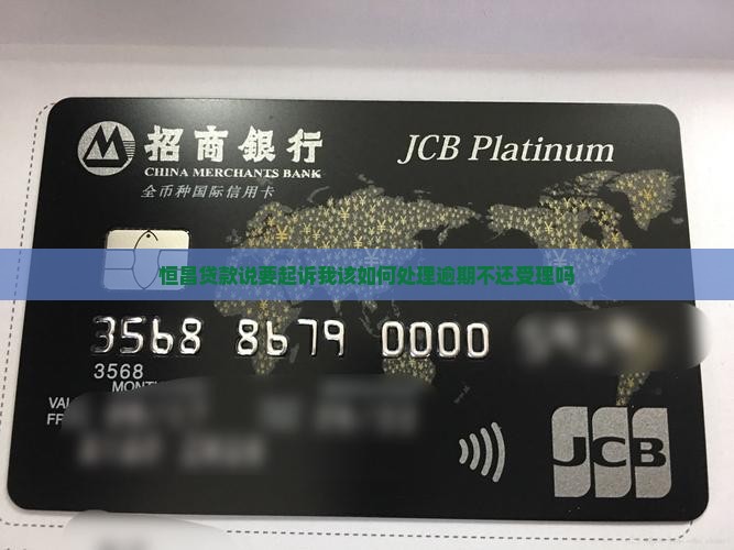 恒昌贷款说要起诉我该如何处理逾期不还受理吗