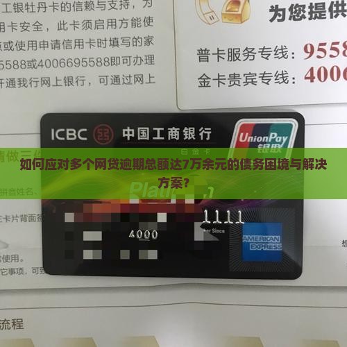 如何应对多个网贷逾期总额达7万余元的债务困境与解决方案？