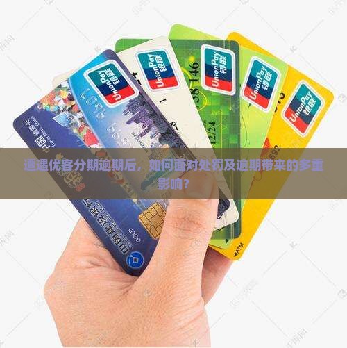遭遇优客分期逾期后，如何面对处罚及逾期带来的多重影响？