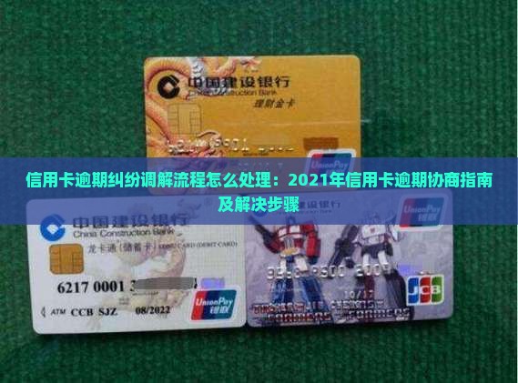 信用卡逾期纠纷调解流程怎么处理：2021年信用卡逾期协商指南及解决步骤