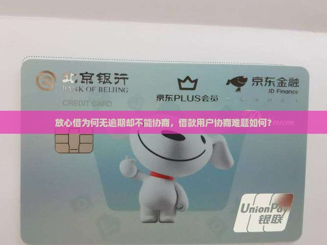放心借为何无逾期却不能协商，借款用户协商难题如何？