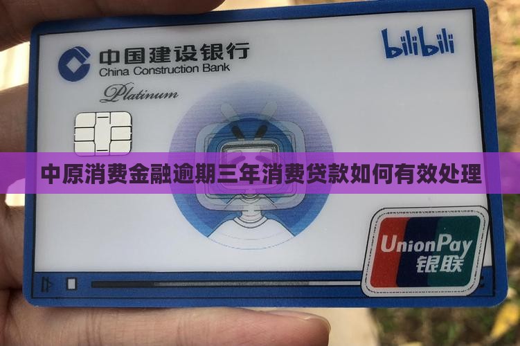 中原消费金融逾期三年消费贷款如何有效处理