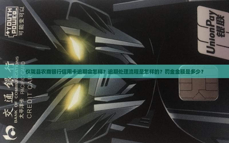 仪陇县农商银行信用卡逾期会怎样？逾期处理流程是怎样的？罚金金额是多少？