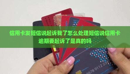 信用卡发短信说起诉我了怎么处理短信说信用卡逾期要起诉了是真的吗