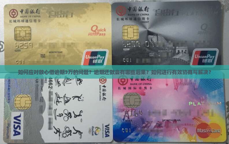 如何应对放心借逾期3万的问题？逾期还款会有哪些后果？如何进行有效协商与解决？