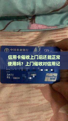 信用卡催收上门后还能正常使用吗？上门催收对信用记录有何影响？如何应对信用卡催收上门的情况？