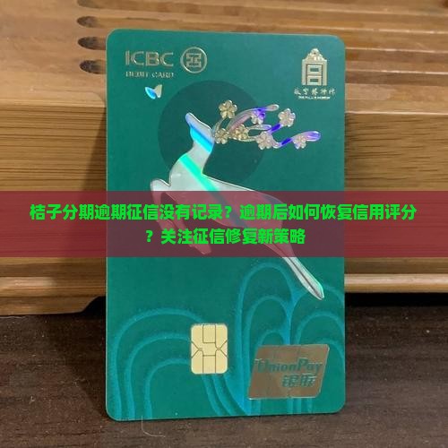 桔子分期逾期征信没有记录？逾期后如何恢复信用评分？关注征信修复新策略
