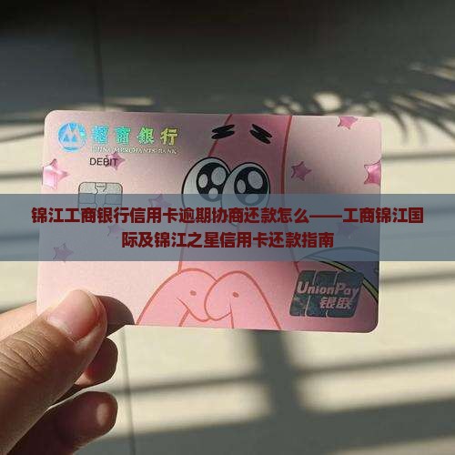 锦江工商银行信用卡逾期协商还款怎么——工商锦江国际及锦江之星信用卡还款指南