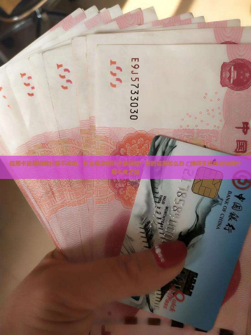 信用卡逾期协商分期不成功，怎么解决银行还款问题？您的信用怎么办，律师支招成功协商分期不成之谜