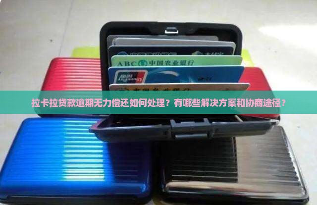 拉卡拉贷款逾期无力偿还如何处理?有哪些解决方案和协商途径? 拉卡拉贷款逾期无力偿还如何处理?有哪些解决方案和协商途径?