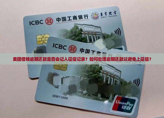美团借钱逾期还款是否会记入征信记录？如何处理逾期还款以避免上征信？