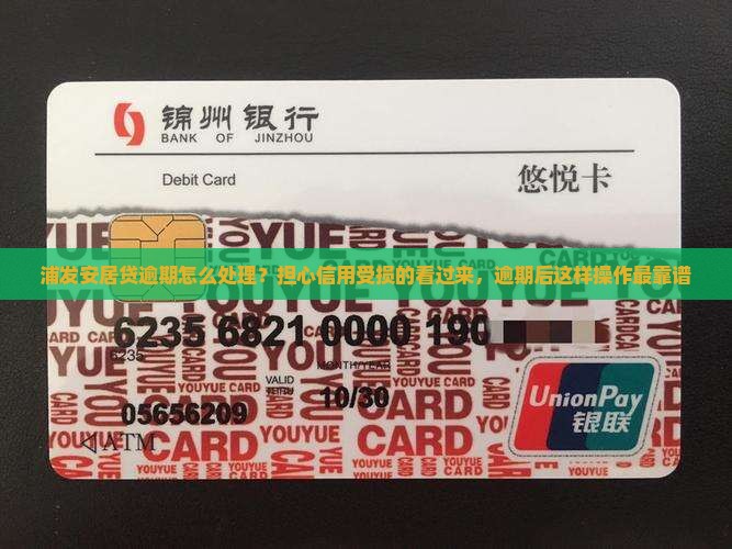 浦发安居贷逾期怎么处理？担心信用受损的看过来，逾期后这样操作最靠谱