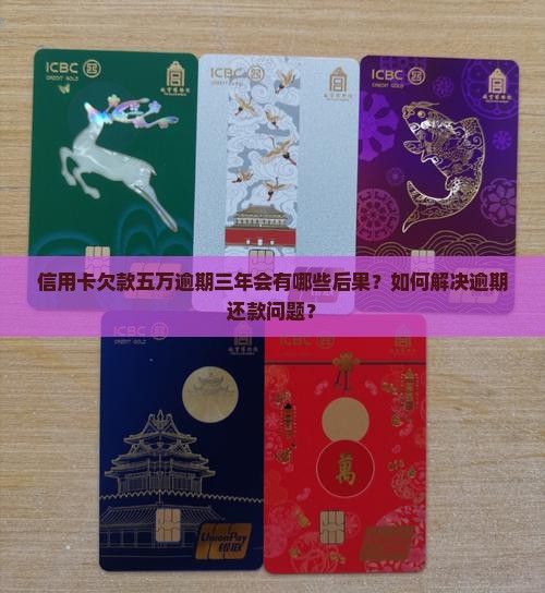 信用卡欠款五万逾期三年会有哪些后果？如何解决逾期还款问题？