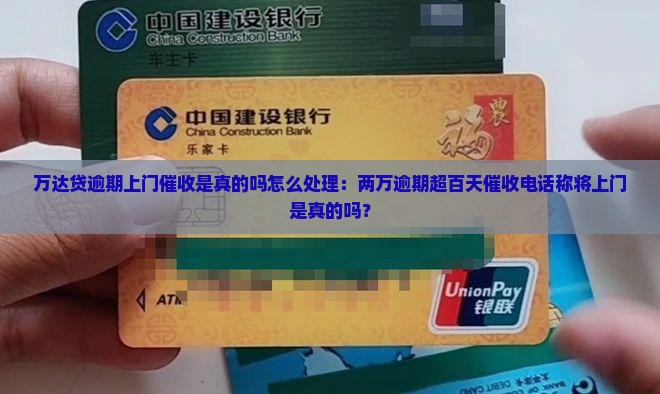 万达贷逾期上门催收是真的吗怎么处理：两万逾期超百天催收电话称将上门是真的吗？
