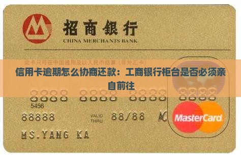 信用卡逾期怎么协商还款：工商银行柜台是否必须亲自前往