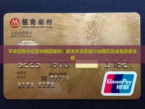 平安信用卡还款协商困难吗：解决方法及银行协商还款减免政策详解