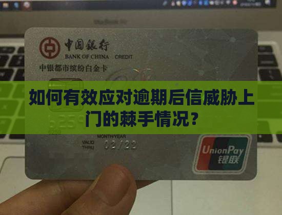 如何有效应对逾期后信威胁上门的棘手情况？