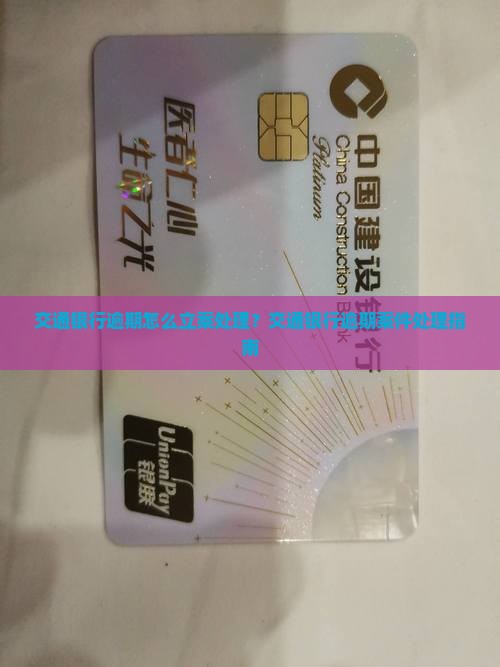 交通银行逾期怎么立案处理？交通银行逾期案件处理指南
