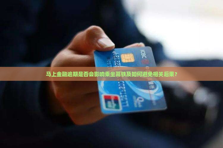 马上金融逾期是否会影响乘坐高铁及如何避免相关后果？