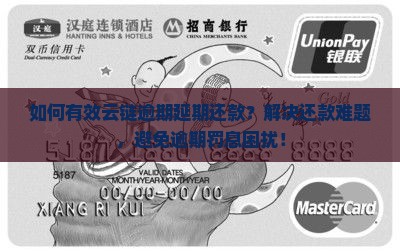 如何有效云链逾期延期还款？解决还款难题，避免逾期罚息困扰！