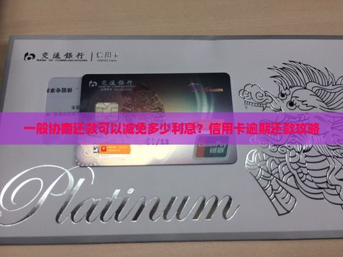 一般协商还款可以减免多少利息？信用卡逾期还款攻略