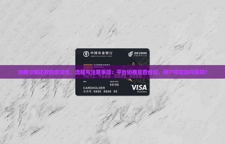 协商分期还款的合法性、流程与注意事项：平台协商是否合规，用户权益如何保障？