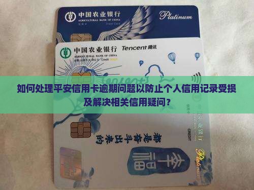如何处理平安信用卡逾期问题以防止个人信用记录受损及解决相关信用疑问？