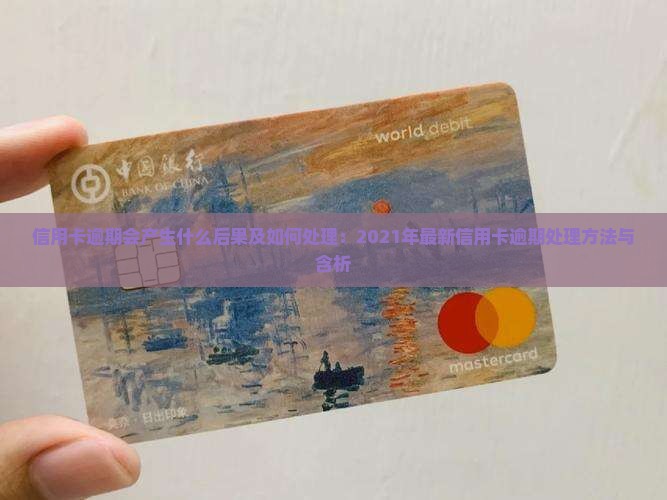 信用卡逾期会产生什么后果及如何处理：2021年最新信用卡逾期处理方法与含析