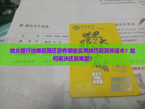微众银行协商延期还款有哪些实用技巧和高效话术？如何解决还款难题？