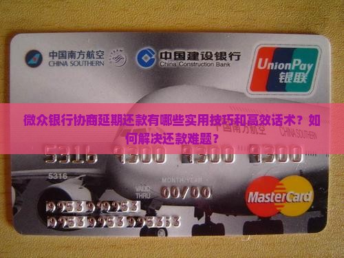 微众银行协商延期还款有哪些实用技巧和高效话术？如何解决还款难题？