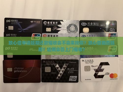 放心借申请延期还款催收会不会来找你？放心借能否延期？逾期会否上门催收？