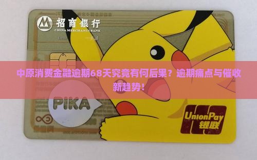中原消费金融逾期68天究竟有何后果？逾期痛点与催收新趋势！