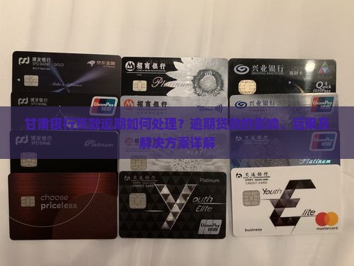 甘肃银行贷款逾期如何处理？逾期贷款的影响、后果及解决方案详解