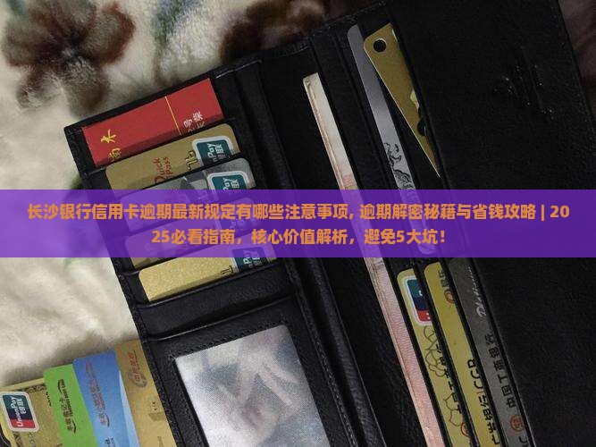 长沙银行信用卡逾期最新规定有哪些注意事项