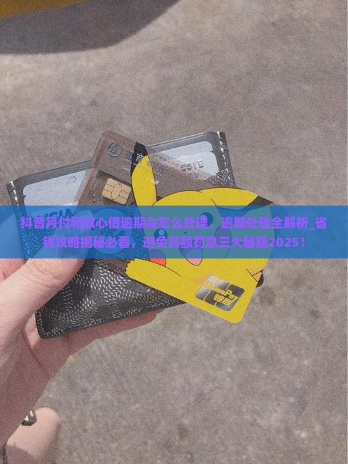 抖音月付和放心借逾期会怎么处理