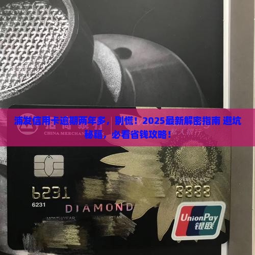 浦发信用卡逾期两年多了的问题处理要点及条件