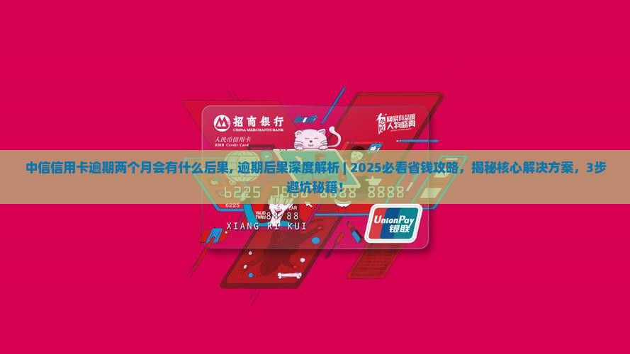 中信信用卡逾期两个月会有什么后果