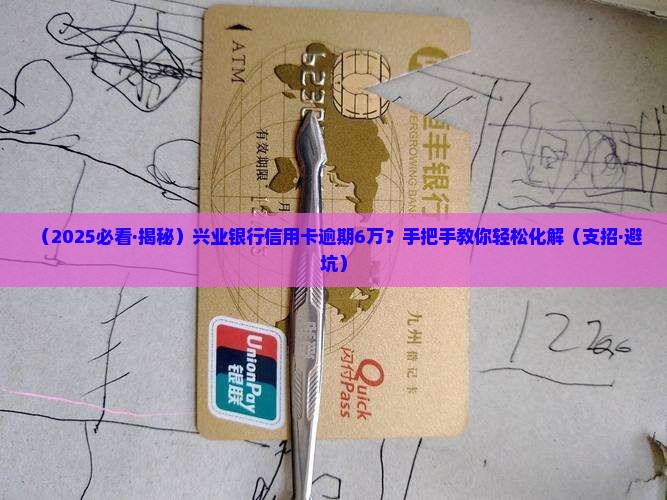 兴业银行信用卡逾期6万如何处理