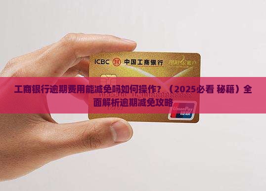 工商银行逾期费用能减免吗如何操作