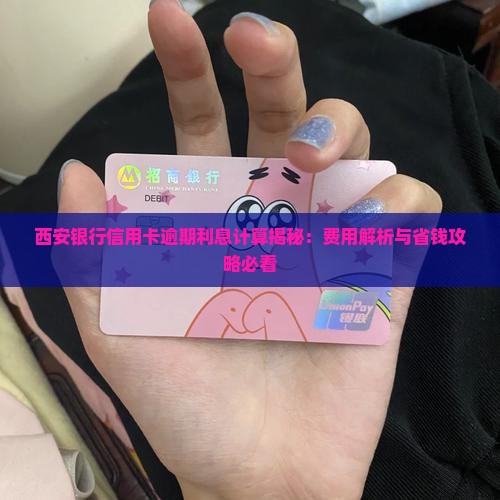 西安银行信用卡逾期费用详解