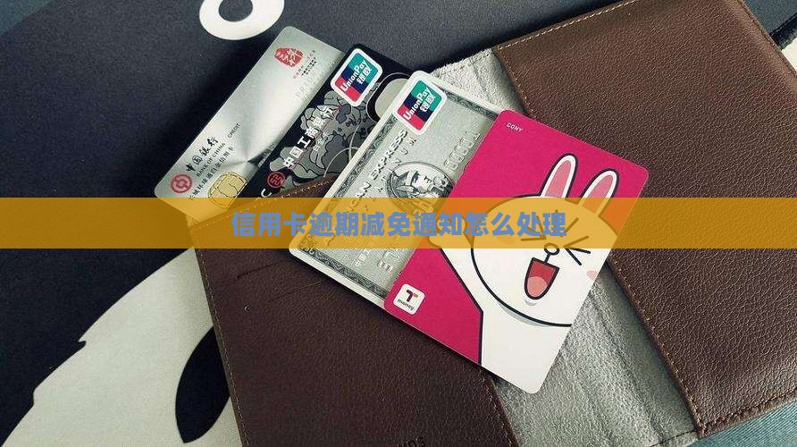 信用卡逾期减免通知怎么办