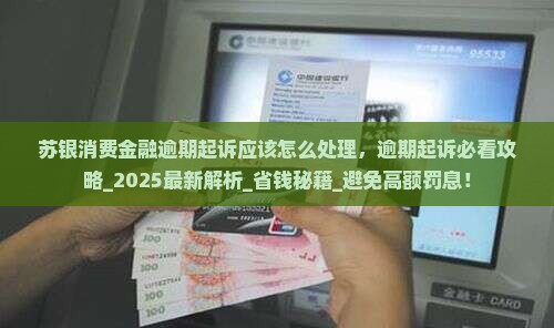 苏银消费金融逾期起诉应该怎么处理